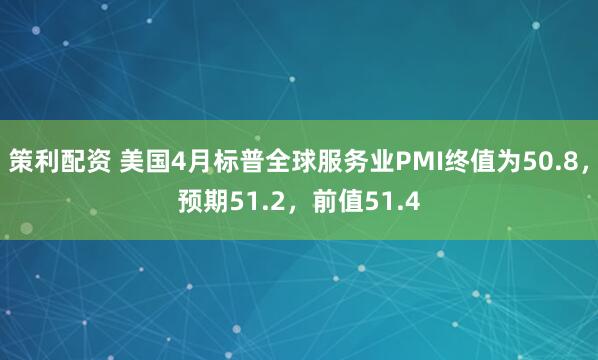 策利配资 美国4月标普全球服务业PMI终值为50.8，预期51.2，前值51.4