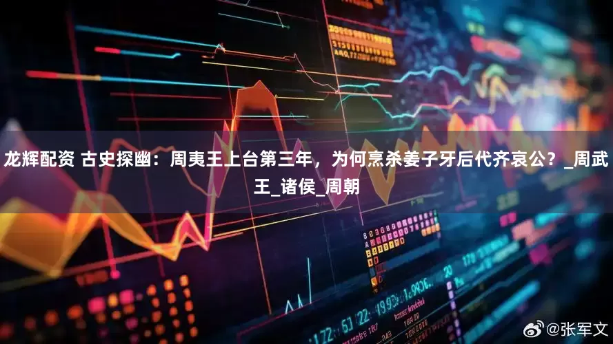 龙辉配资 古史探幽：周夷王上台第三年，为何烹杀姜子牙后代齐哀公？_周武王_诸侯_周朝
