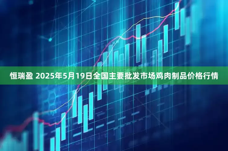 恒瑞盈 2025年5月19日全国主要批发市场鸡肉制品价格行情