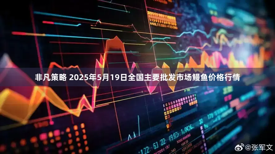 非凡策略 2025年5月19日全国主要批发市场鳗鱼价格行情