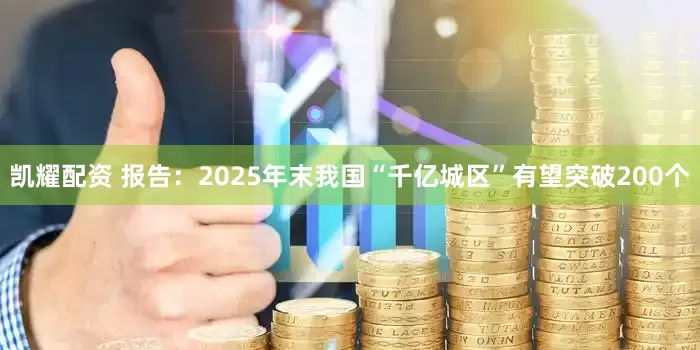 凯耀配资 报告：2025年末我国“千亿城区”有望突破200个