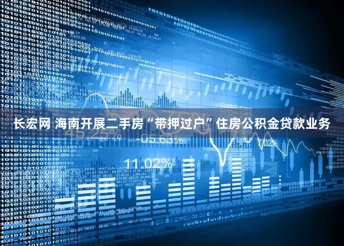 长宏网 海南开展二手房“带押过户”住房公积金贷款业务