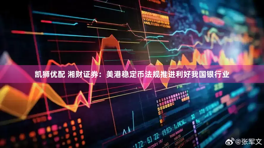 凯狮优配 湘财证券：美港稳定币法规推进利好我国银行业