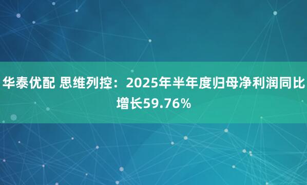 华泰优配 思维列控：2025年半年度归母净利润同比增长59.76%