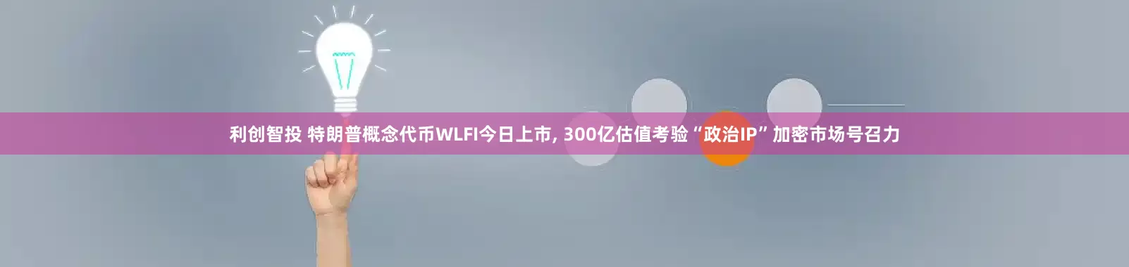 利创智投 特朗普概念代币WLFI今日上市, 300亿估值考验“政治IP”加密市场号召力