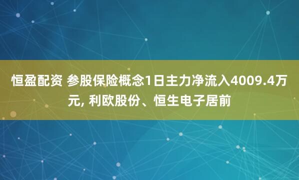 恒盈配资 参股保险概念1日主力净流入4009.4万元, 利欧股份、恒生电子居前