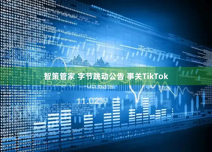 智策管家 字节跳动公告 事关TikTok